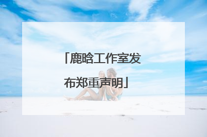 鹿晗工作室发布郑重声明